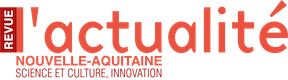 L'Actualité Nouvelle-Aquitaine — science et culture, innovation